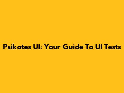 Psikotes UI: Your Guide To UI Tests