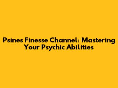 Psines Finesse Channel: Mastering Your Psychic Abilities