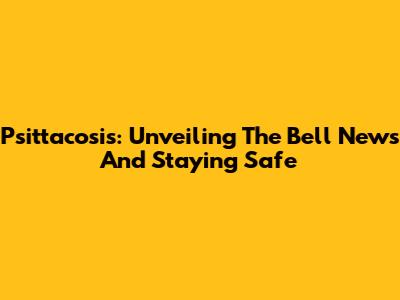 Psittacosis: Unveiling The Bell News And Staying Safe