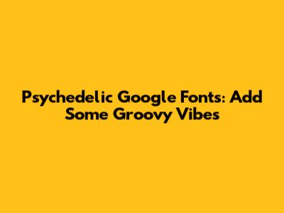 Psychedelic Google Fonts: Add Some Groovy Vibes