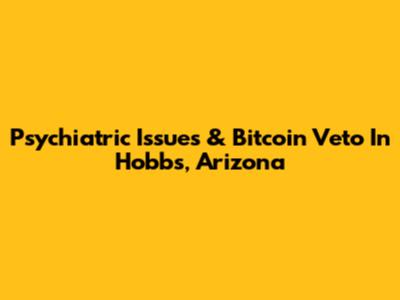 Psychiatric Issues & Bitcoin Veto In Hobbs, Arizona
