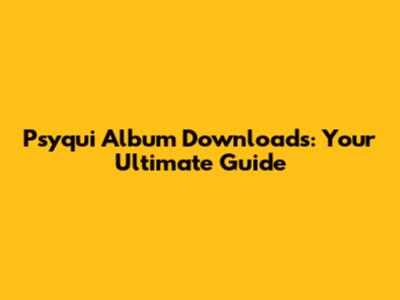 Psyqui Album Downloads: Your Ultimate Guide