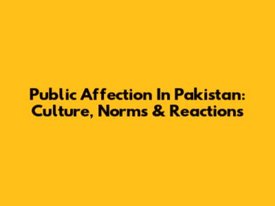 Public Affection In Pakistan: Culture, Norms & Reactions