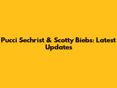 Pucci Sechrist & Scotty Biebs: Latest Updates