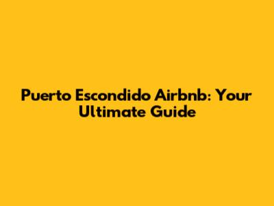 Puerto Escondido Airbnb: Your Ultimate Guide