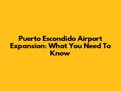 Puerto Escondido Airport Expansion: What You Need To Know