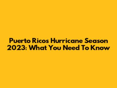Puerto Rico's Hurricane Season 2023: What You Need To Know