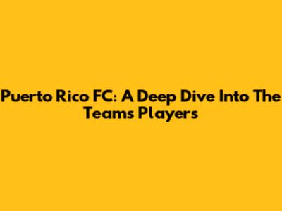Puerto Rico FC: A Deep Dive Into The Team's Players