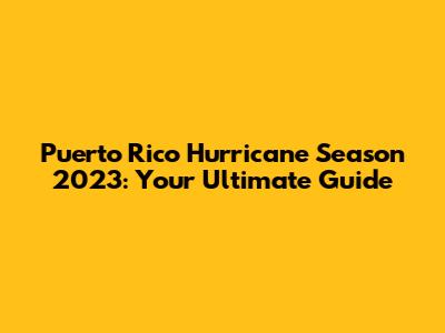 Puerto Rico Hurricane Season 2023: Your Ultimate Guide