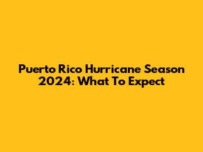 Puerto Rico Hurricane Season 2024: What To Expect