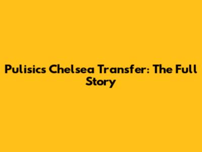 Pulisic's Chelsea Transfer: The Full Story