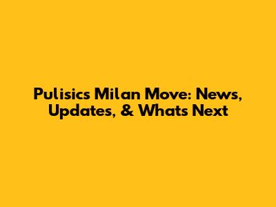Pulisic's Milan Move: News, Updates, & What's Next