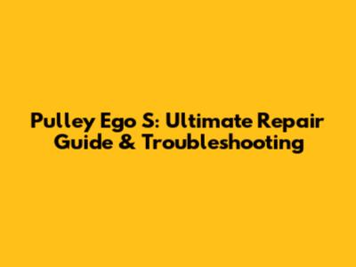 Pulley Ego S: Ultimate Repair Guide & Troubleshooting