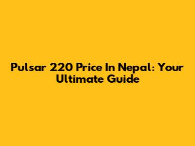Pulsar 220 Price In Nepal: Your Ultimate Guide