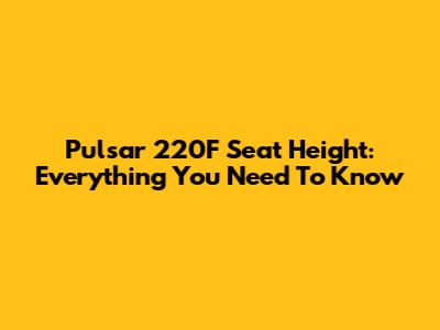Pulsar 220F Seat Height: Everything You Need To Know