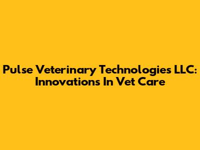 Pulse Veterinary Technologies LLC: Innovations In Vet Care