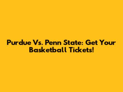 Purdue Vs. Penn State: Get Your Basketball Tickets!