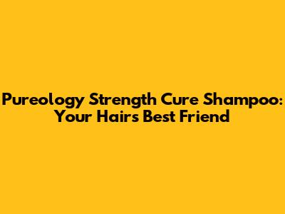 Pureology Strength Cure Shampoo: Your Hair's Best Friend