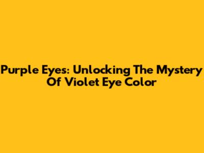 Purple Eyes: Unlocking The Mystery Of Violet Eye Color