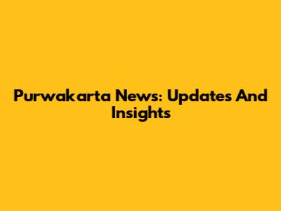 Purwakarta News: Updates And Insights