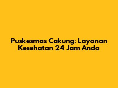 Puskesmas Cakung: Layanan Kesehatan 24 Jam Anda