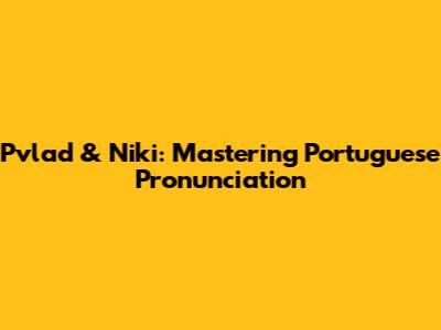 Pvlad & Niki: Mastering Portuguese Pronunciation