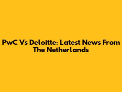PwC Vs Deloitte: Latest News From The Netherlands