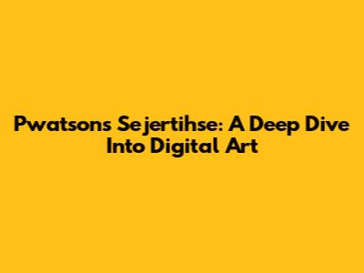 Pwatsons Sejertihse: A Deep Dive Into Digital Art