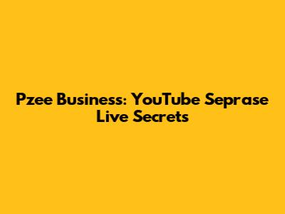 Pzee Business: YouTube Seprase Live Secrets