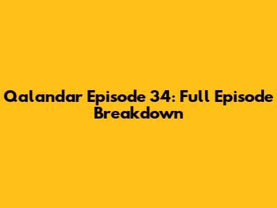 Qalandar Episode 34: Full Episode Breakdown