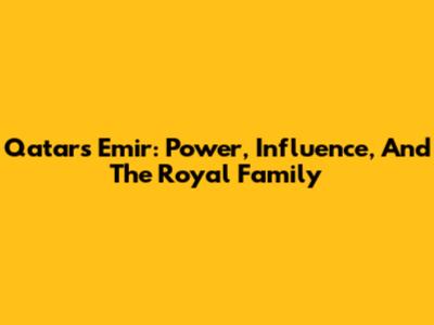 Qatar's Emir: Power, Influence, And The Royal Family