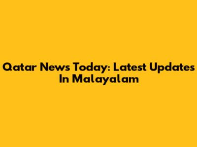 Qatar News Today: Latest Updates In Malayalam