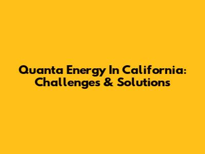 Quanta Energy In California: Challenges & Solutions
