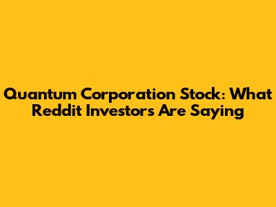 Quantum Corporation Stock: What Reddit Investors Are Saying
