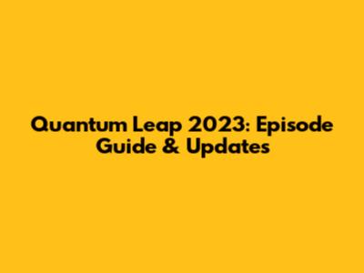 Quantum Leap 2023: Episode Guide & Updates