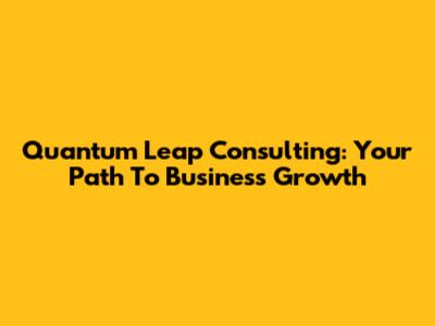 Quantum Leap Consulting: Your Path To Business Growth