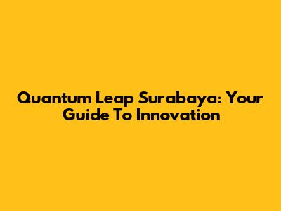 Quantum Leap Surabaya: Your Guide To Innovation