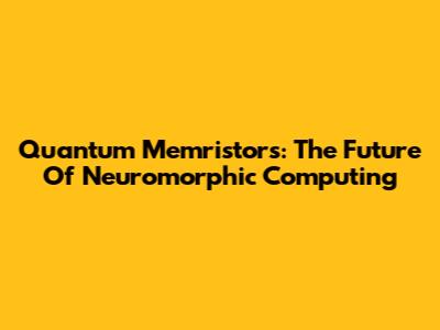 Quantum Memristors: The Future Of Neuromorphic Computing
