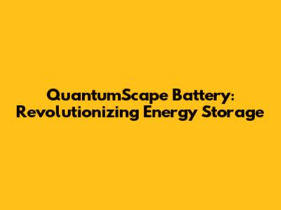 QuantumScape Battery: Revolutionizing Energy Storage