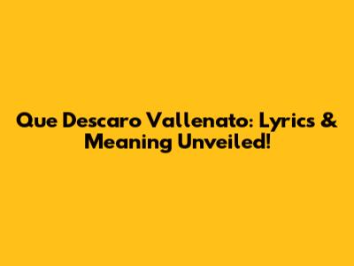 Que Descaro Vallenato: Lyrics & Meaning Unveiled!