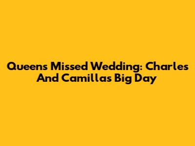 Queen's Missed Wedding: Charles And Camilla's Big Day