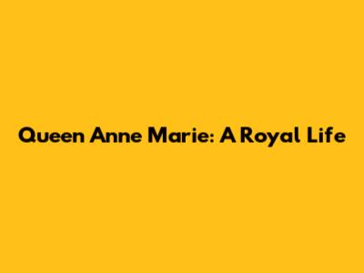Queen Anne Marie: A Royal Life