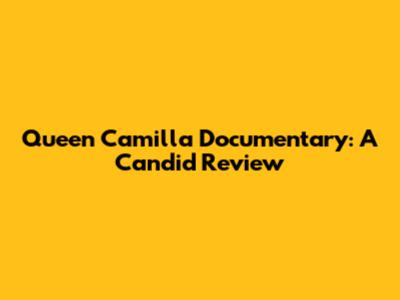 Queen Camilla Documentary: A Candid Review