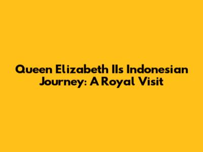 Queen Elizabeth II's Indonesian Journey: A Royal Visit