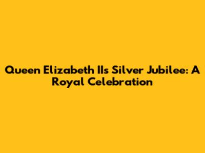 Queen Elizabeth II's Silver Jubilee: A Royal Celebration