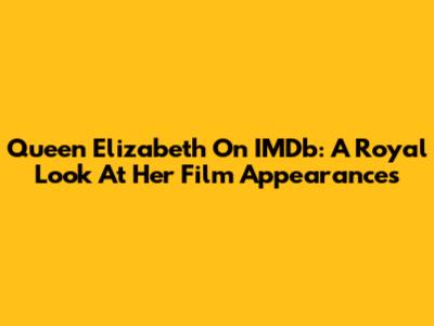 Queen Elizabeth On IMDb: A Royal Look At Her Film Appearances