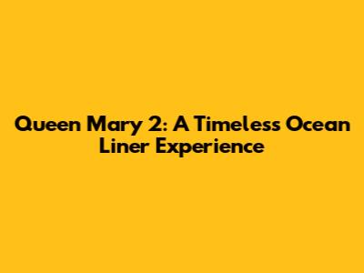 Queen Mary 2: A Timeless Ocean Liner Experience