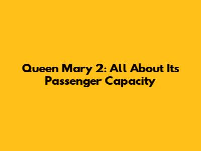 Queen Mary 2: All About Its Passenger Capacity