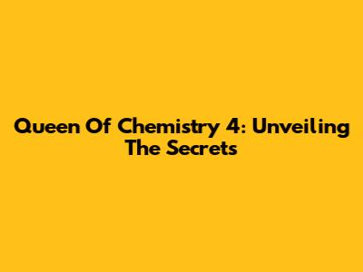 Queen Of Chemistry 4: Unveiling The Secrets