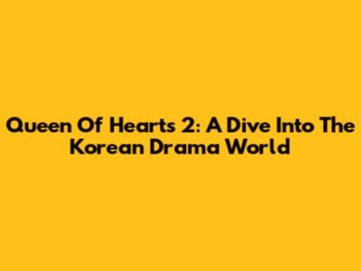 Queen Of Hearts 2: A Dive Into The Korean Drama World
